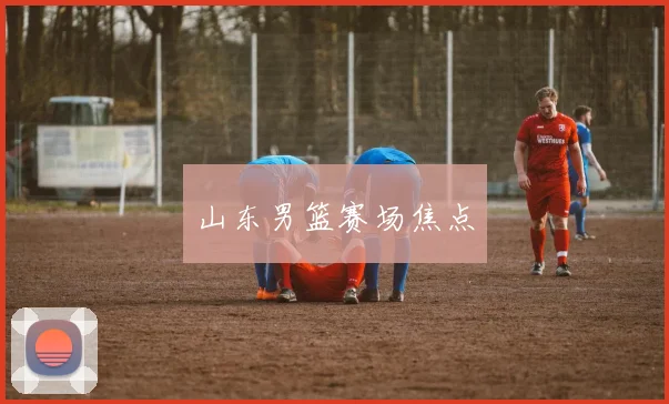 山东男篮赛场焦点