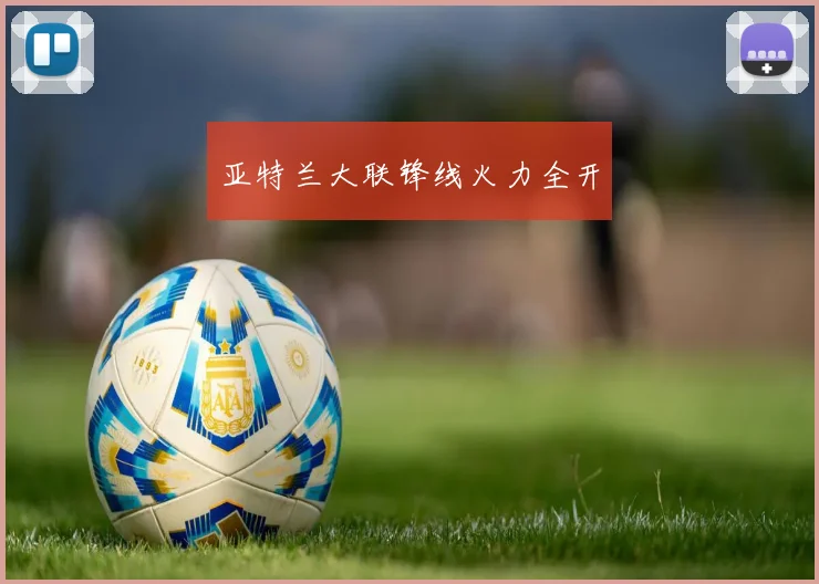 亚特兰大联锋线火力全开
