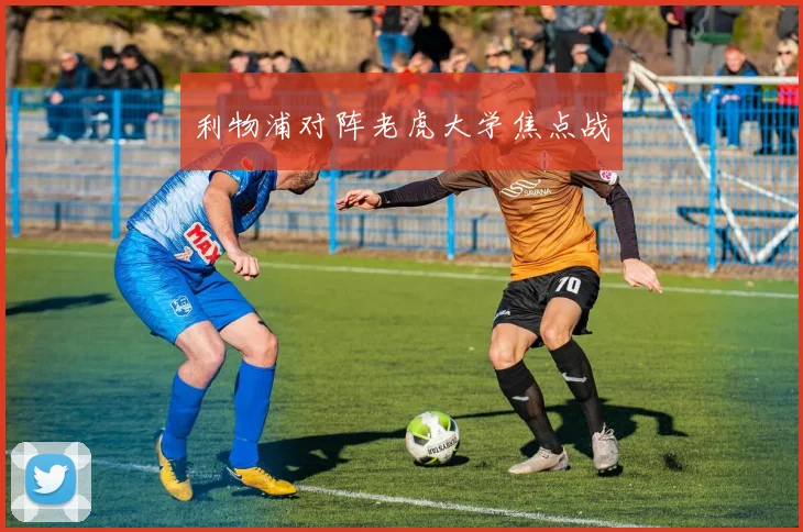 利物浦对阵老虎大学焦点战