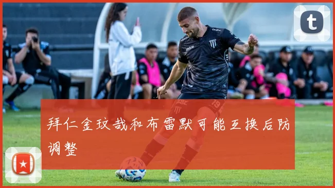 拜仁金玟哉和布雷默可能互换后防调整